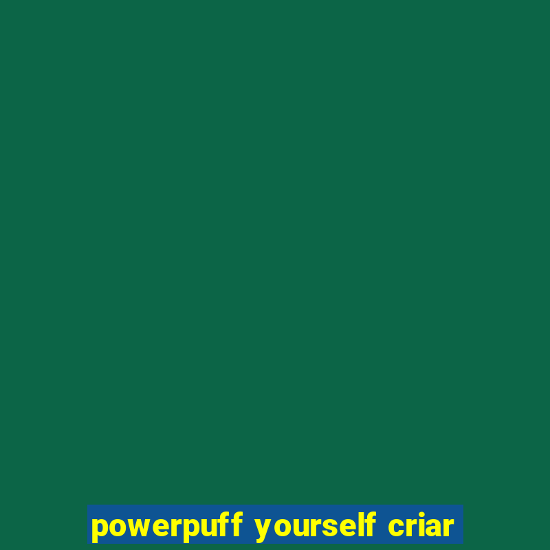 powerpuff yourself criar