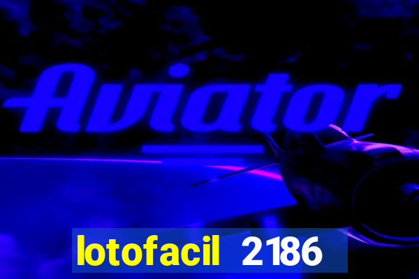 lotofacil 2186 resultado de hoje