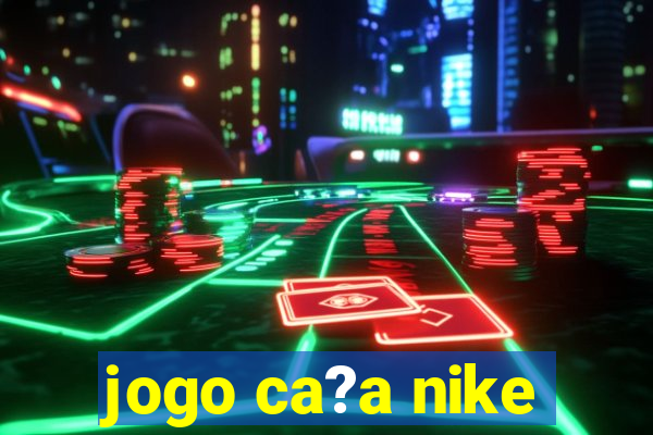 jogo ca?a nike