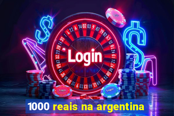 1000 reais na argentina