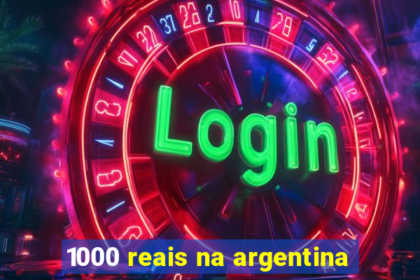 1000 reais na argentina