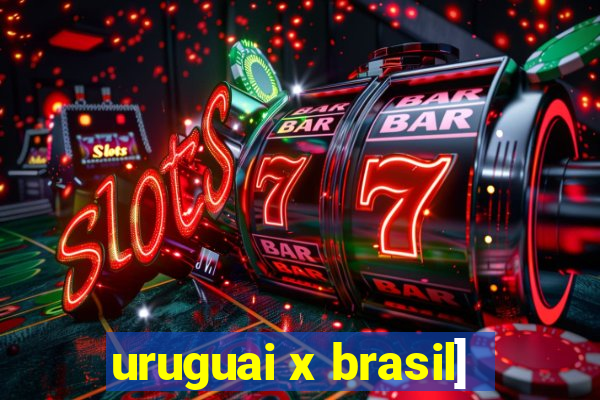 uruguai x brasil]