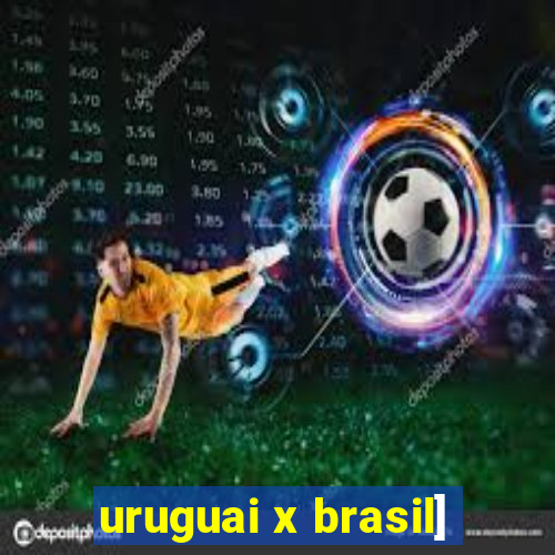 uruguai x brasil]