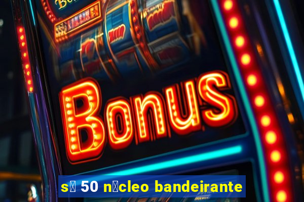 s贸 50 n煤cleo bandeirante