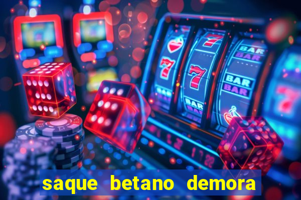 saque betano demora quanto tempo