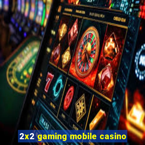 2x2 gaming mobile casino