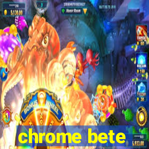 chrome bete