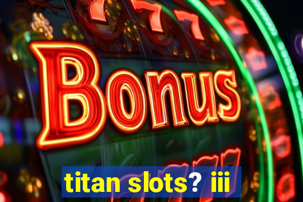 titan slots? iii