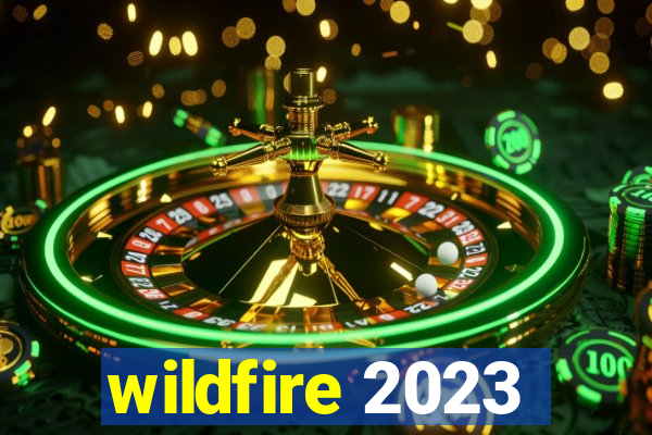 wildfire 2023