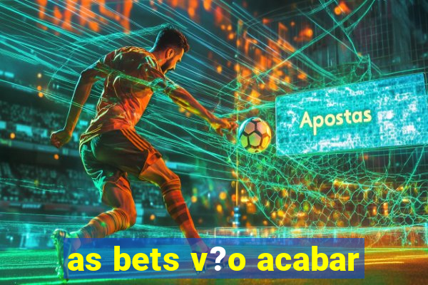 as bets v?o acabar