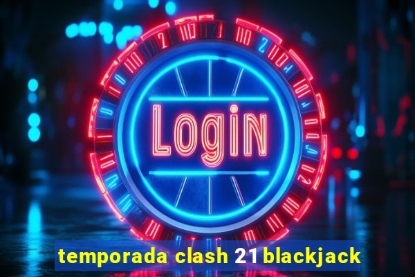 temporada clash 21 blackjack