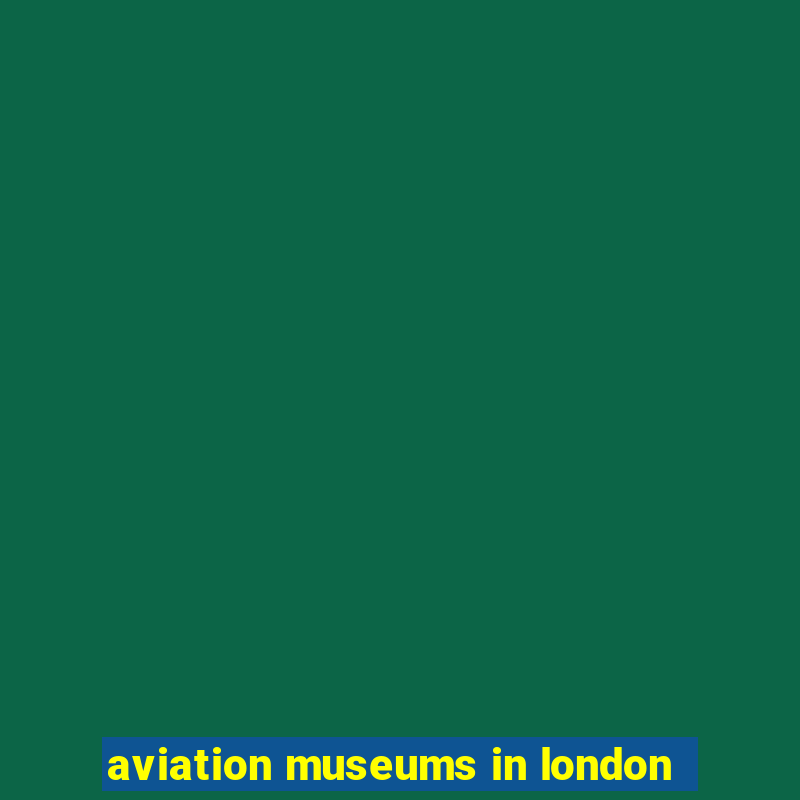 aviation museums in london