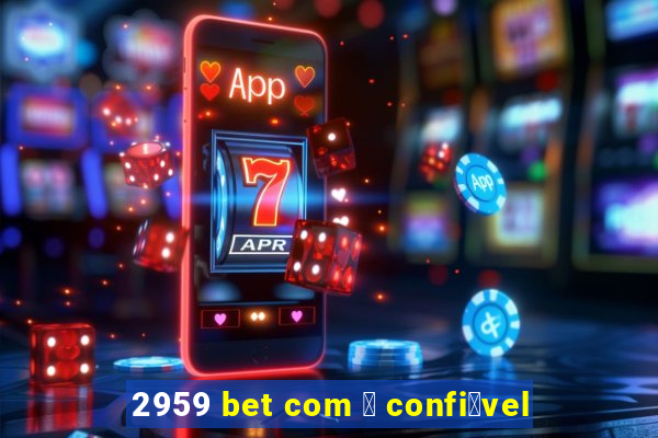 2959 bet com 茅 confi谩vel