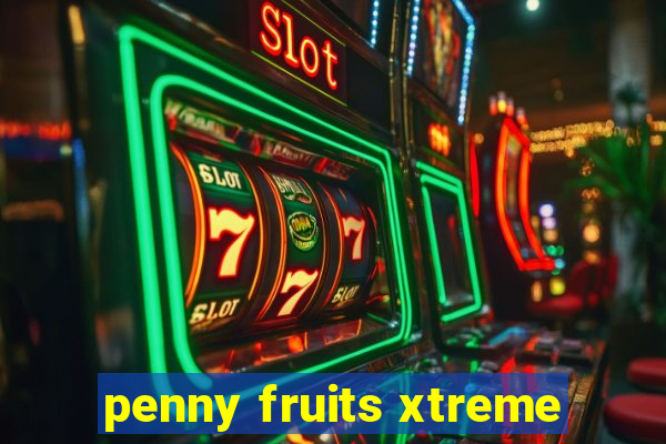 penny fruits xtreme