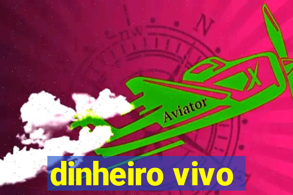 dinheiro vivo