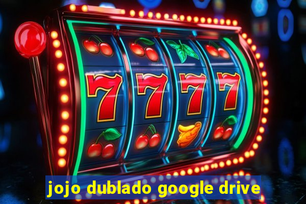 jojo dublado google drive