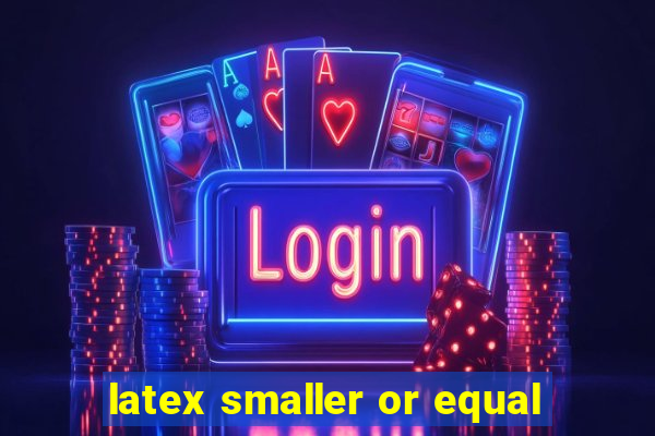 latex smaller or equal