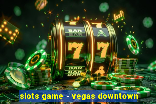 slots game - vegas downtown