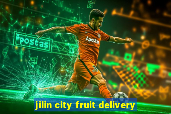 jilin city fruit delivery