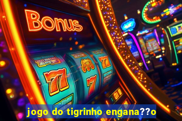 jogo do tigrinho engana??o