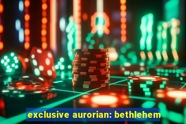 exclusive aurorian: bethlehem