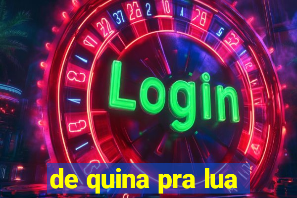 de quina pra lua