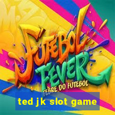 ted jk slot game