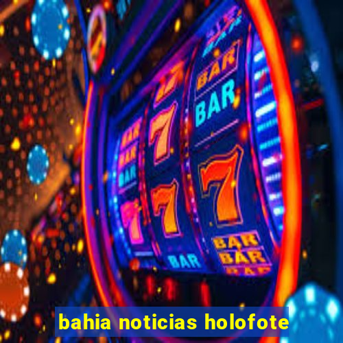 bahia noticias holofote