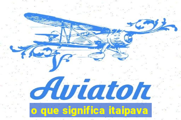 o que significa itaipava