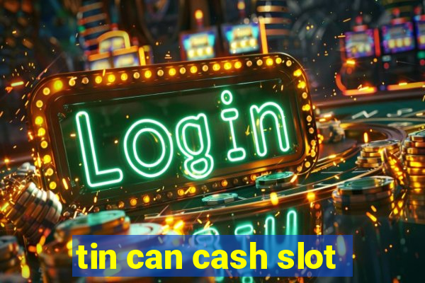 tin can cash slot