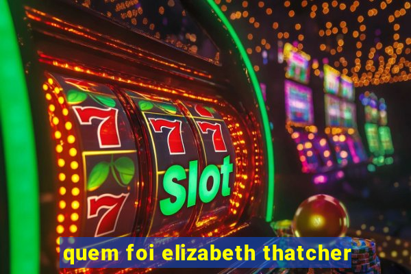 quem foi elizabeth thatcher