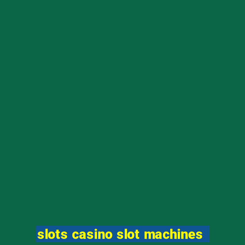 slots casino slot machines