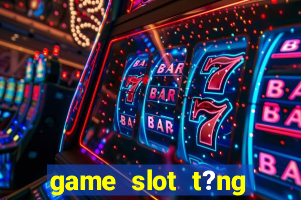 game slot t?ng ti?n khi ??ng ky