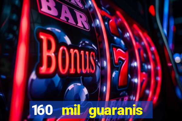 160 mil guaranis em reais