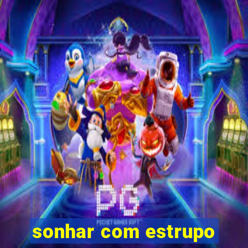 sonhar com estrupo