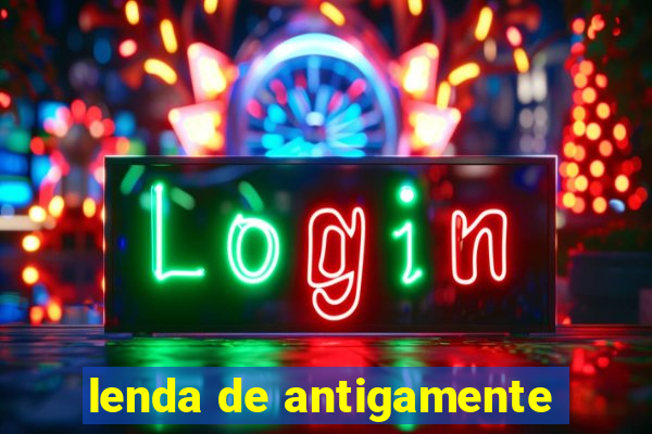 lenda de antigamente