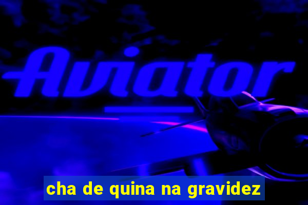 cha de quina na gravidez