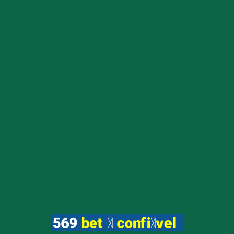 569 bet 茅 confi谩vel