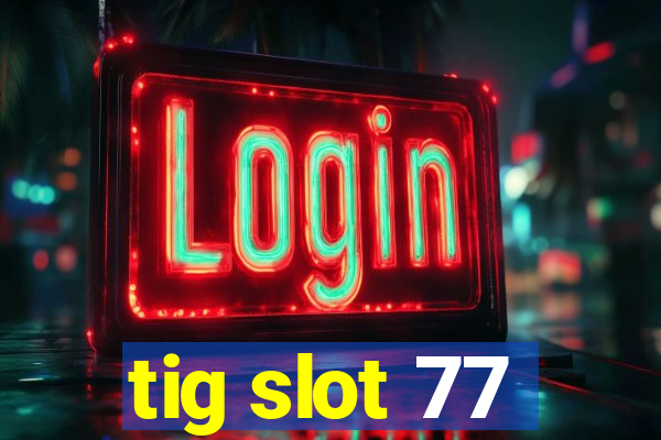 tig slot 77