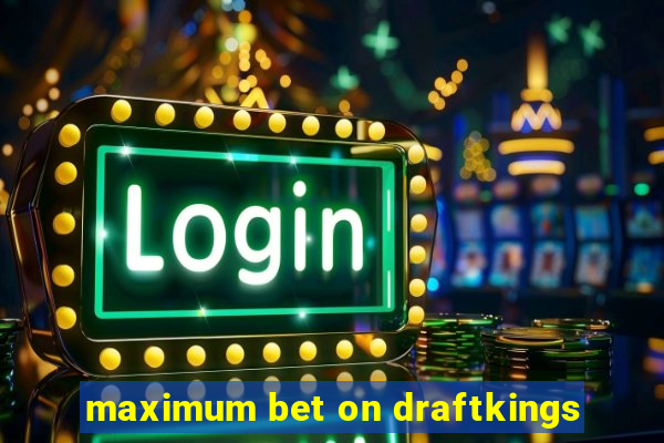 maximum bet on draftkings