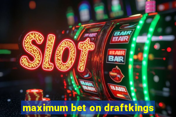 maximum bet on draftkings