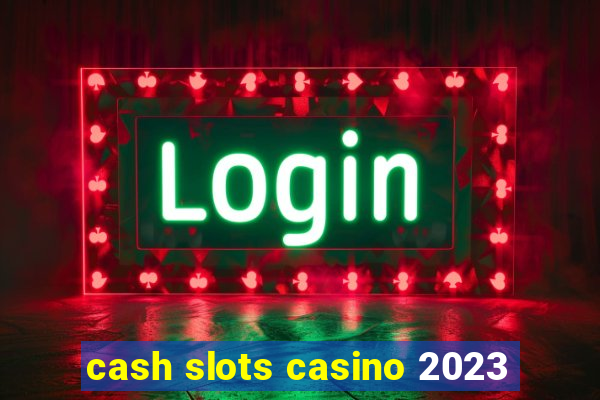 cash slots casino 2023