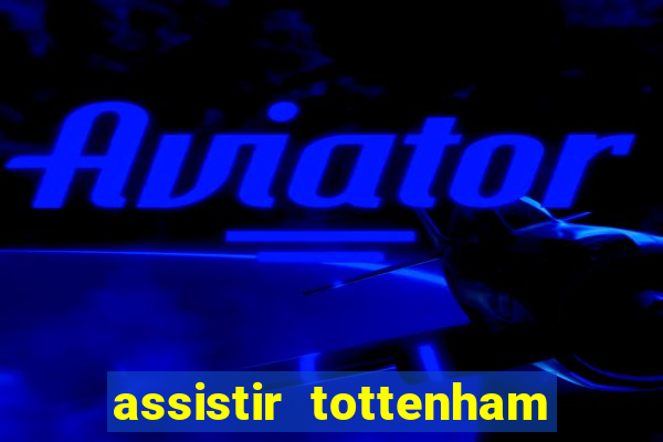 assistir tottenham ao vivo