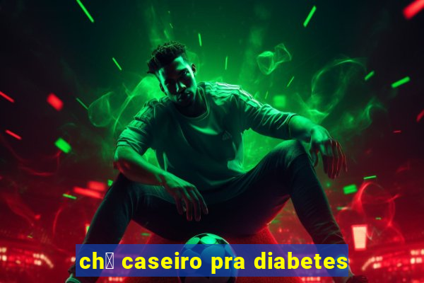 ch谩 caseiro pra diabetes