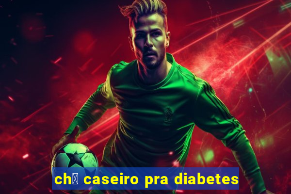 ch谩 caseiro pra diabetes