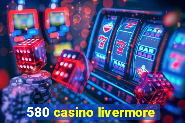 580 casino livermore