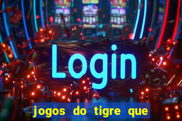 jogos do tigre que ganha dinheiro de verdade