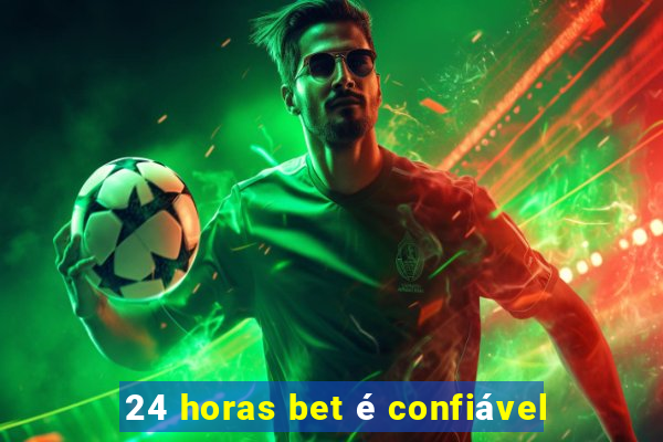 24 horas bet é confiável