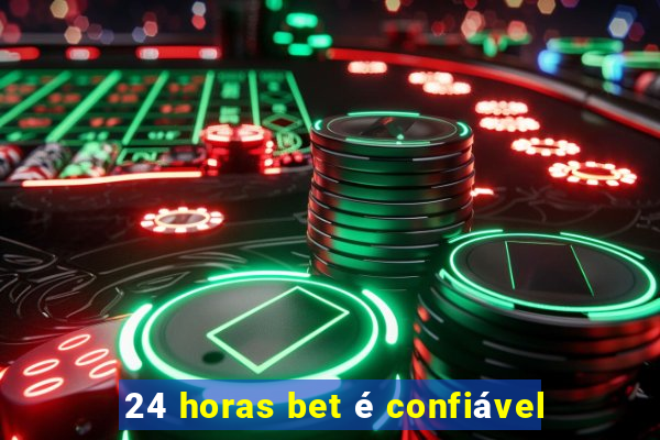 24 horas bet é confiável