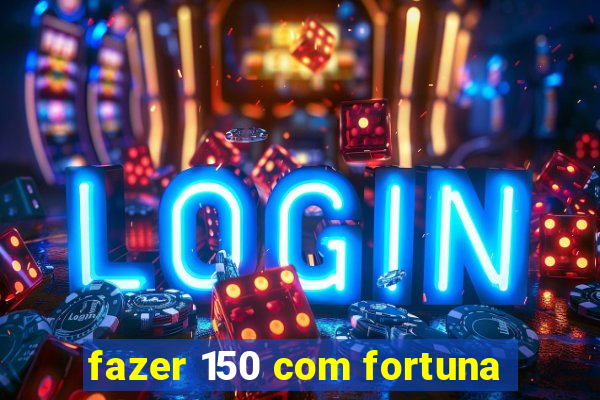 fazer 150 com fortuna